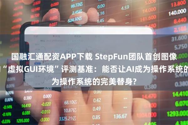 国融汇通配资APP下载 StepFun团队首创图像生成模型的“虚拟GUI环境”评测基准：能否让AI成为操作系统的完美替身?