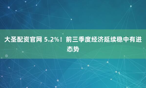 大圣配资官网 5.2%！前三季度经济延续稳中有进态势