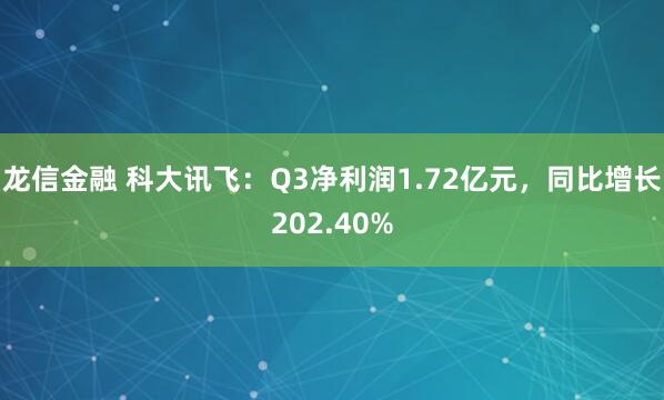龙信金融 科大讯飞：Q3净利润1.72亿元，同比增长202.40%