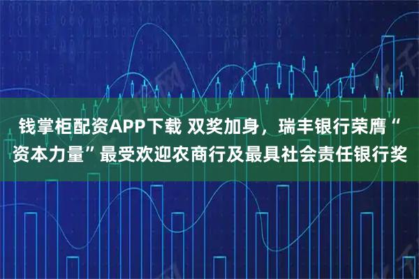 钱掌柜配资APP下载 双奖加身，瑞丰银行荣膺“资本力量”最受欢迎农商行及最具社会责任银行奖
