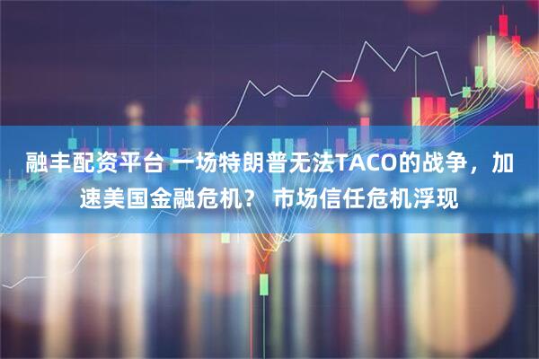 融丰配资平台 一场特朗普无法TACO的战争，加速美国金融危机？ 市场信任危机浮现