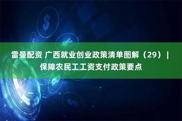 雷曼配资 广西就业创业政策清单图解（29） | 保障农民工工资支付政策要点