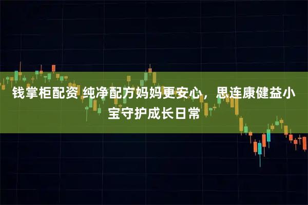 钱掌柜配资 纯净配方妈妈更安心，思连康健益小宝守护成长日常