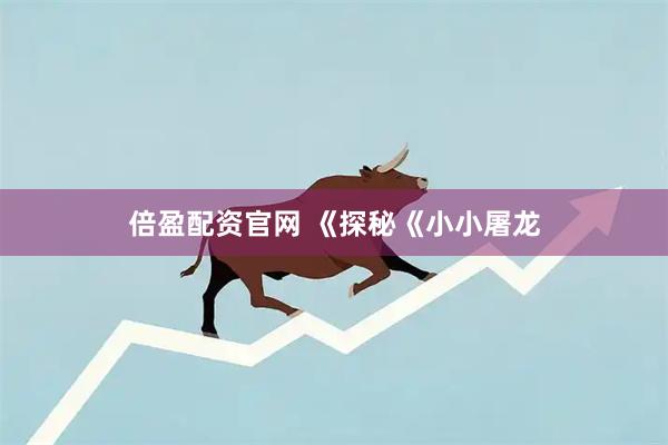 倍盈配资官网 《探秘《小小屠龙
