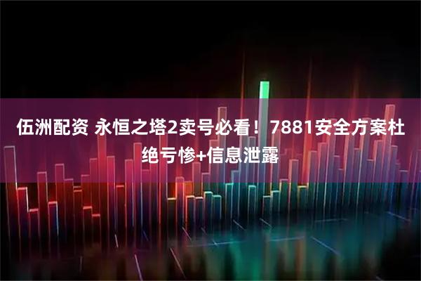 伍洲配资 永恒之塔2卖号必看！7881安全方案杜绝亏惨+信息泄露