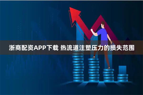 浙商配资APP下载 热流道注塑压力的损失范围