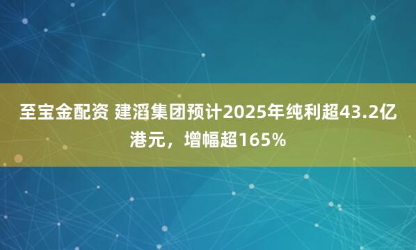 至宝金配资 建滔集团预计2025年纯利超43.2亿港元，增幅超165%
