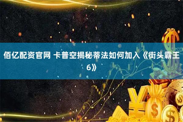 佰亿配资官网 卡普空揭秘蒂法如何加入《街头霸王6》