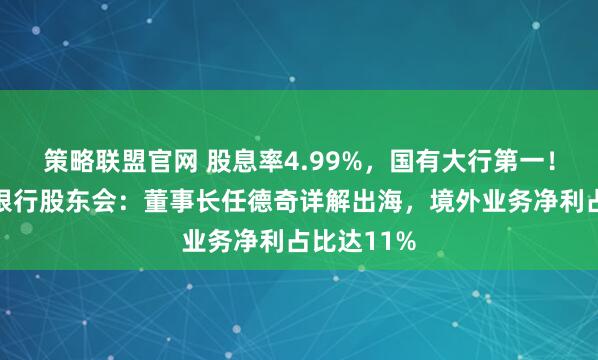 策略联盟官网 股息率4.99%，国有大行第一！直击交通银行股东会：董事长任德奇详解出海，境外业务净利占比达11%